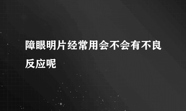 障眼明片经常用会不会有不良反应呢