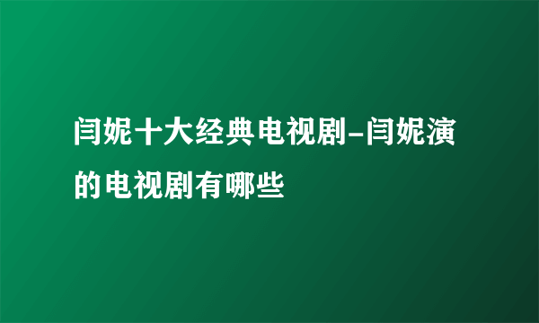 闫妮十大经典电视剧-闫妮演的电视剧有哪些