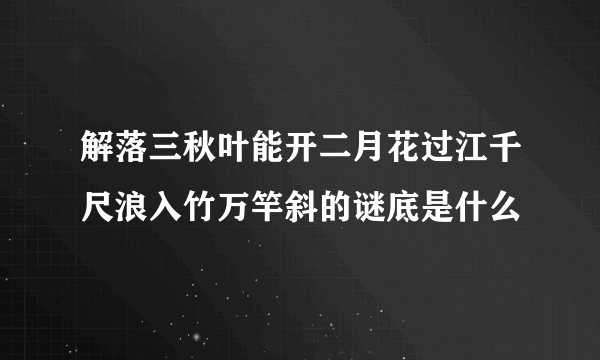 解落三秋叶能开二月花过江千尺浪入竹万竿斜的谜底是什么