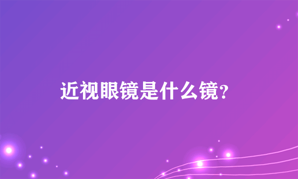 近视眼镜是什么镜？