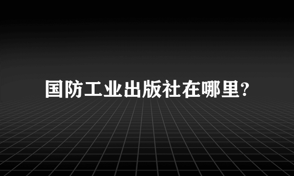 国防工业出版社在哪里?