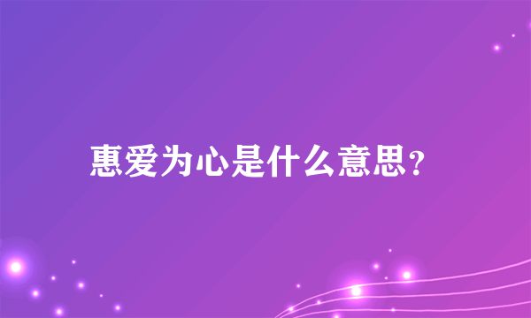 惠爱为心是什么意思？