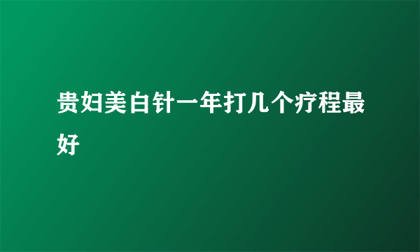 贵妇美白针一年打几个疗程最好