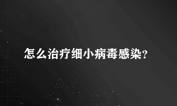 怎么治疗细小病毒感染？