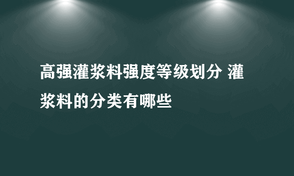 高强灌浆料强度等级划分 灌浆料的分类有哪些