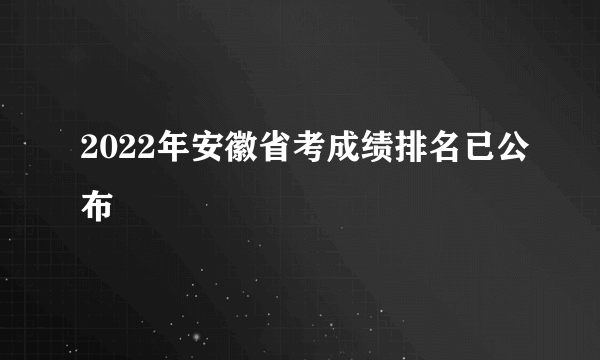 2022年安徽省考成绩排名已公布