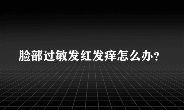 脸部过敏发红发痒怎么办？