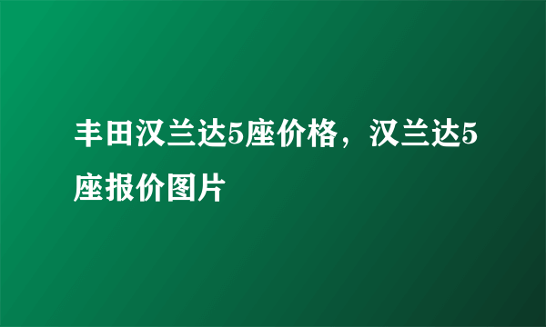 丰田汉兰达5座价格，汉兰达5座报价图片