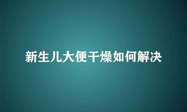 新生儿大便干燥如何解决