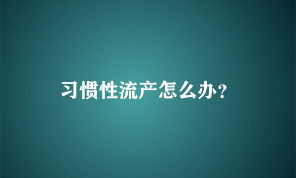 习惯性流产怎么办？