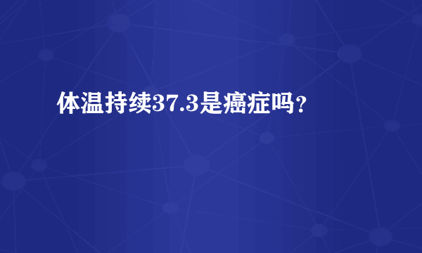 体温持续37.3是癌症吗？