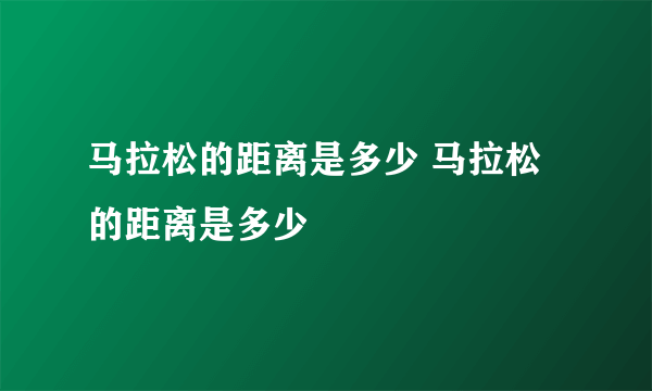 马拉松的距离是多少 马拉松的距离是多少