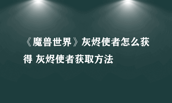 《魔兽世界》灰烬使者怎么获得 灰烬使者获取方法