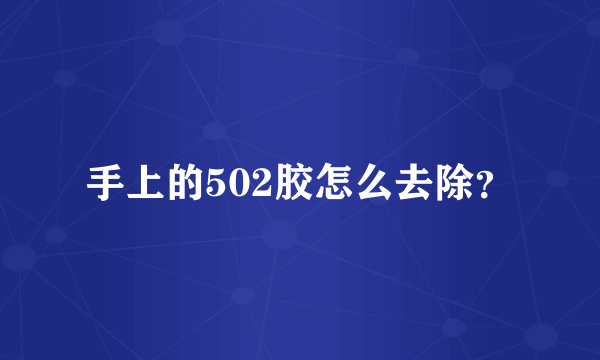 手上的502胶怎么去除？