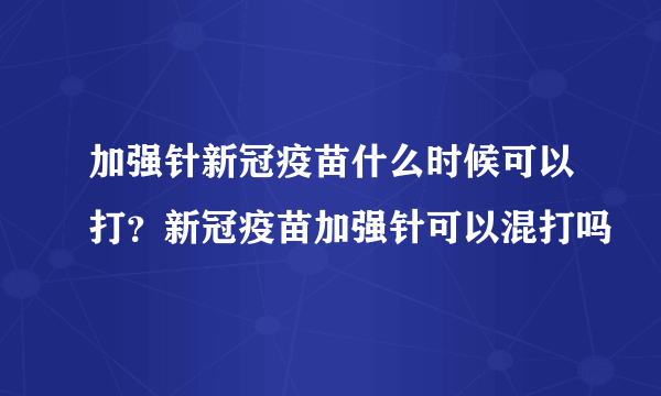 加强针新冠疫苗什么时候可以打？新冠疫苗加强针可以混打吗