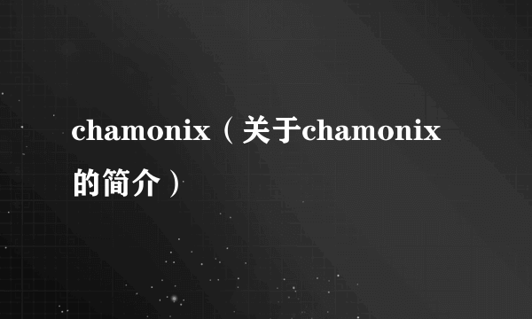 chamonix（关于chamonix的简介）