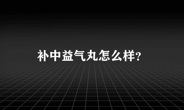 补中益气丸怎么样？