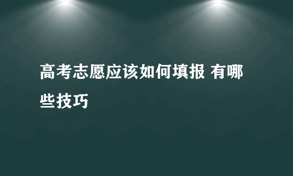 高考志愿应该如何填报 有哪些技巧