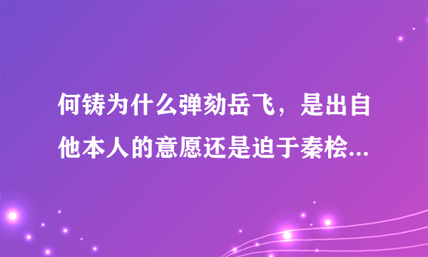 何铸为什么弹劾岳飞，是出自他本人的意愿还是迫于秦桧的威胁？