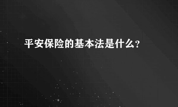 平安保险的基本法是什么？ 