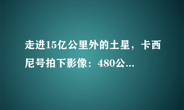 走进15亿公里外的土星，卡西尼号拍下影像：480公里长的人造痕迹