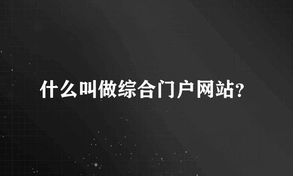 什么叫做综合门户网站？