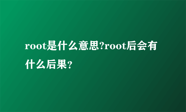 root是什么意思?root后会有什么后果？