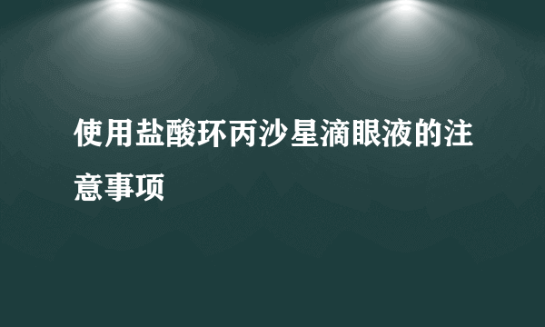 使用盐酸环丙沙星滴眼液的注意事项