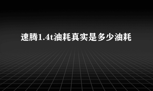 速腾1.4t油耗真实是多少油耗