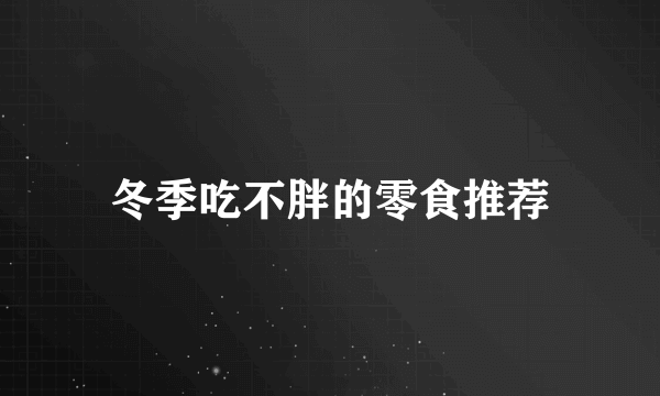 冬季吃不胖的零食推荐