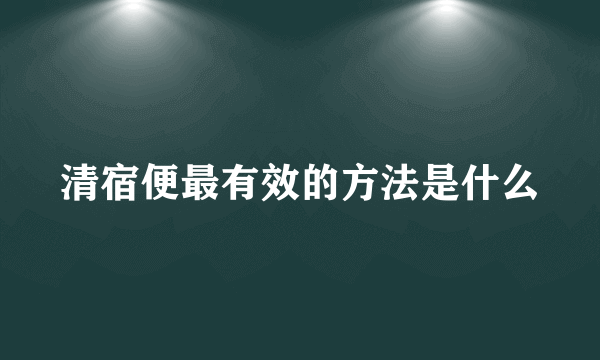 清宿便最有效的方法是什么