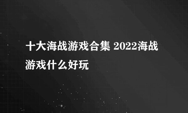 十大海战游戏合集 2022海战游戏什么好玩