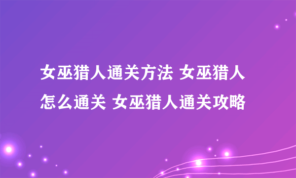 女巫猎人通关方法 女巫猎人怎么通关 女巫猎人通关攻略