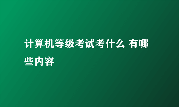 计算机等级考试考什么 有哪些内容