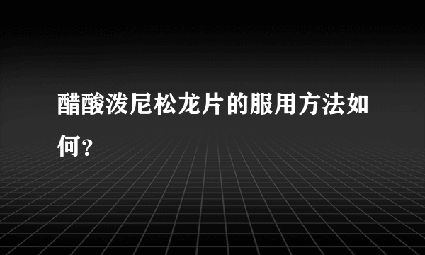 醋酸泼尼松龙片的服用方法如何？