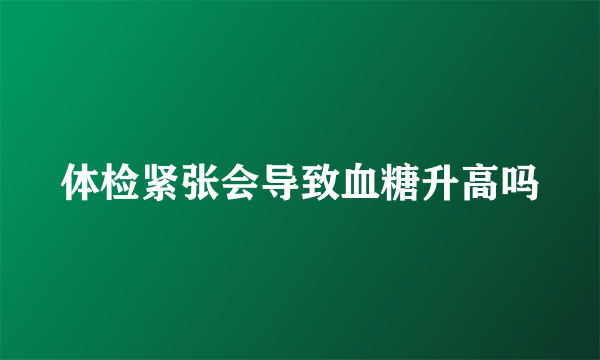 体检紧张会导致血糖升高吗