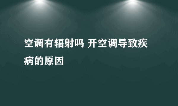 空调有辐射吗 开空调导致疾病的原因