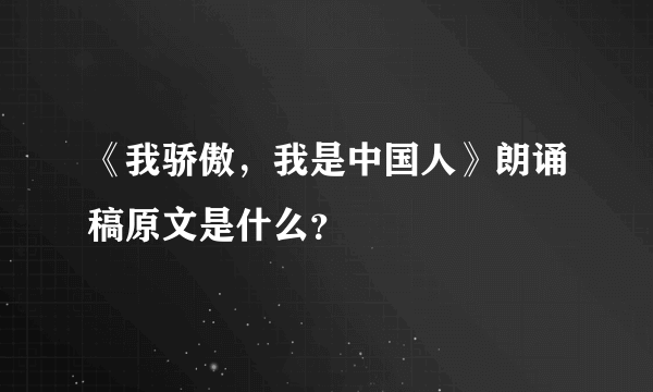 《我骄傲，我是中国人》朗诵稿原文是什么？