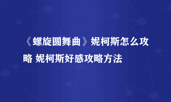 《螺旋圆舞曲》妮柯斯怎么攻略 妮柯斯好感攻略方法