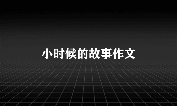 小时候的故事作文