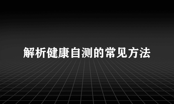 解析健康自测的常见方法