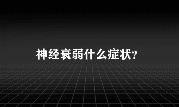 神经衰弱什么症状？