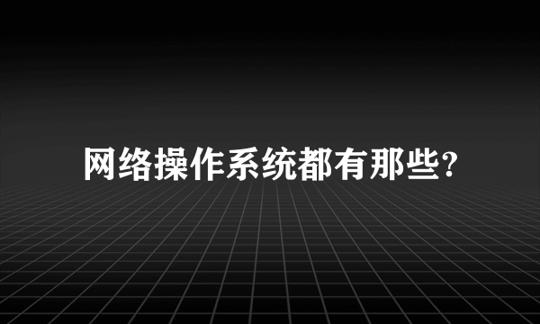 网络操作系统都有那些?