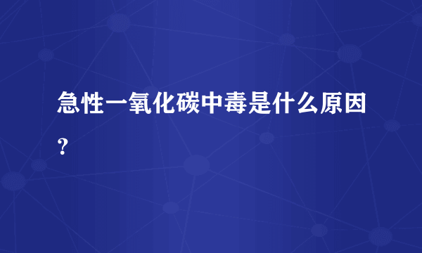 急性一氧化碳中毒是什么原因？