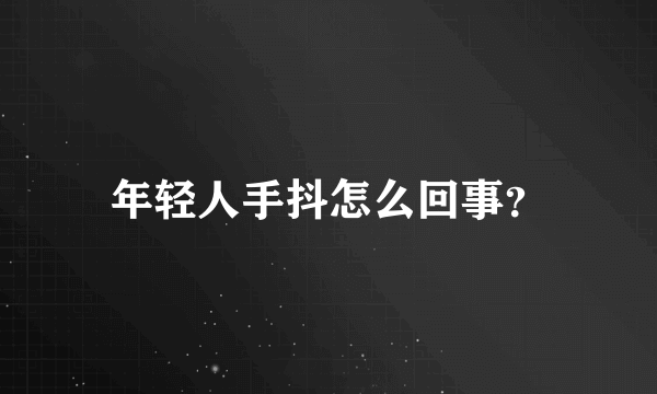 年轻人手抖怎么回事？