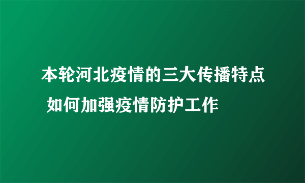 本轮河北疫情的三大传播特点 如何加强疫情防护工作