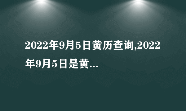 2022年9月5日黄历查询,2022年9月5日是黄道吉日吗？