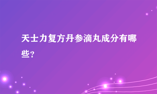 天士力复方丹参滴丸成分有哪些？