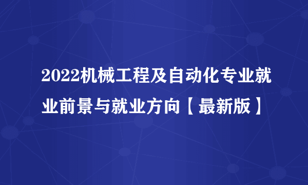 2022机械工程及自动化专业就业前景与就业方向【最新版】