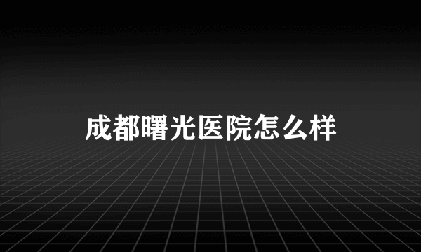 成都曙光医院怎么样